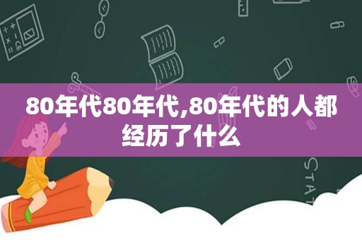 80年代80年代,80年代的人都经历了什么