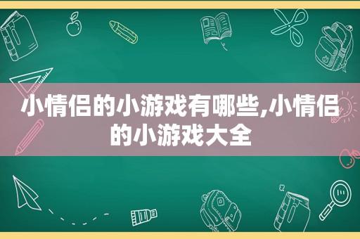 小情侣的小游戏有哪些,小情侣的小游戏大全  第1张