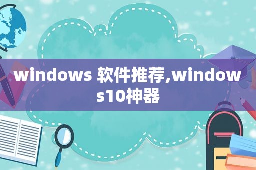 windows 软件推荐,windows10神器