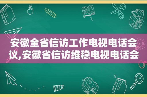 安徽全省 *** 工作电视电话会议,安徽省 *** 维稳电视电话会议