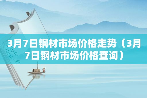 3月7日钢材市场价格走势（3月7日钢材市场价格查询）  第1张