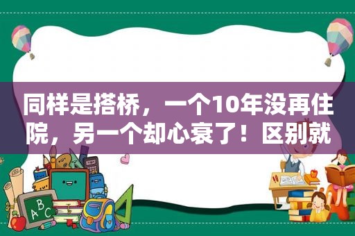 同样是搭桥，一个10年没再住院，另一个却心衰了！区别就在