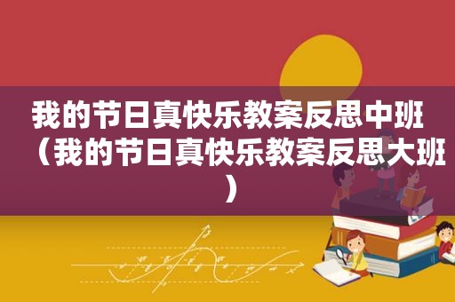 我的节日真快乐教案反思中班（我的节日真快乐教案反思大班）