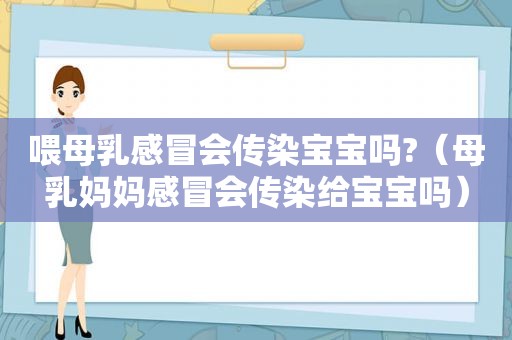 喂母乳感冒会传染宝宝吗?（母乳妈妈感冒会传染给宝宝吗）