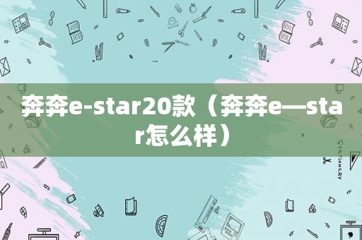 奔奔e-star20款（奔奔e—star怎么样）