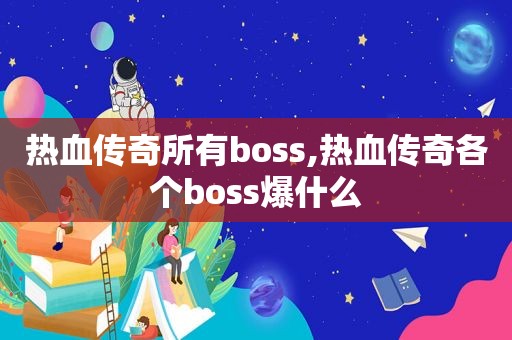 热血传奇所有boss,热血传奇各个boss爆什么