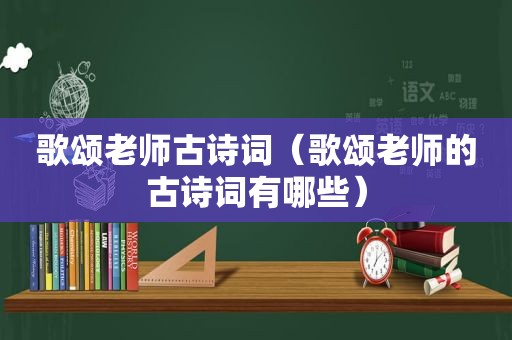 歌颂老师古诗词（歌颂老师的古诗词有哪些）