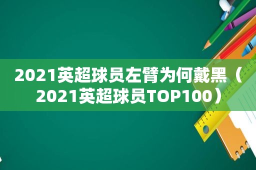 2021英超球员左臂为何戴黑（2021英超球员TOP100）  第1张