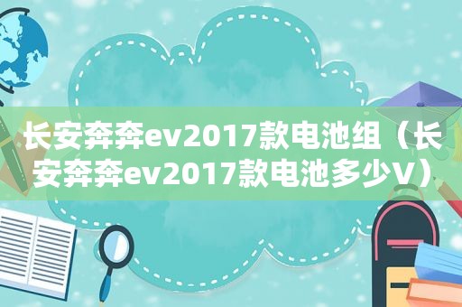 长安奔奔ev2017款电池组（长安奔奔ev2017款电池多少V）