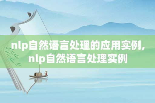 nlp自然语言处理的应用实例,nlp自然语言处理实例