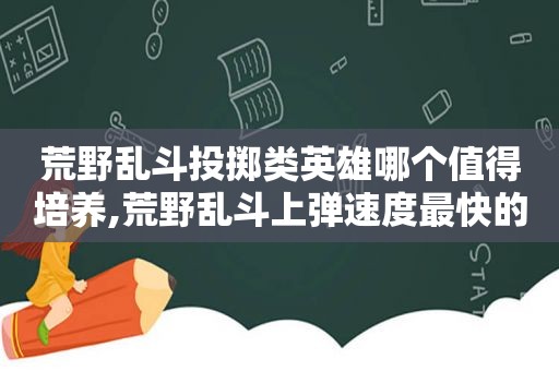 荒野乱斗投掷类英雄哪个值得培养,荒野乱斗上弹速度最快的  第1张