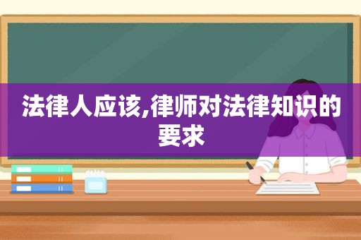 法律人应该,律师对法律知识的要求