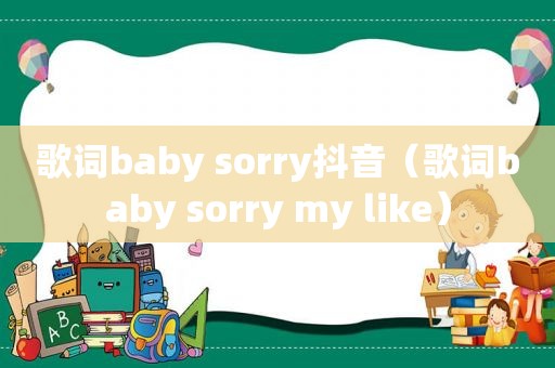 歌词baby sorry抖音（歌词baby sorry my like）