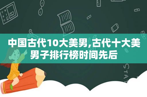 中国古代10大美男,古代十大美男子排行榜时间先后