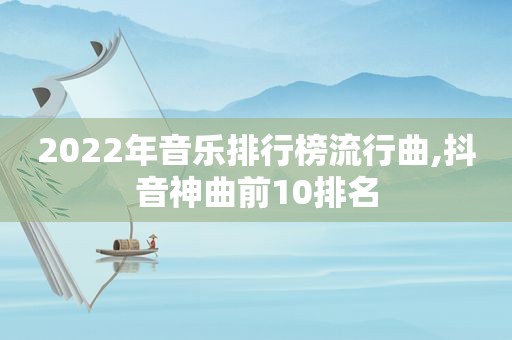 2022年音乐排行榜流行曲,抖音神曲前10排名  第1张