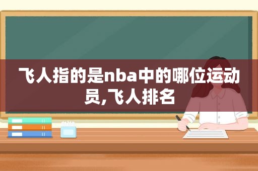 飞人指的是nba中的哪位运动员,飞人排名