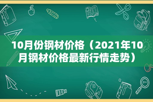 10月份钢材价格（2021年10月钢材价格最新行情走势）