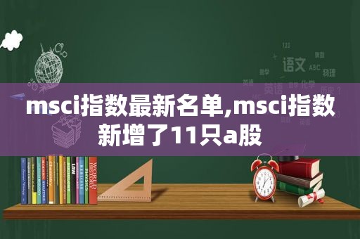 msci指数最新名单,msci指数新增了11只a股  第1张