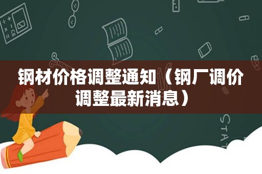 钢材价格调整通知（钢厂调价调整最新消息）