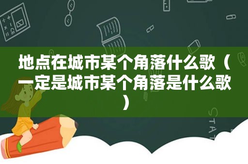 地点在城市某个角落什么歌（一定是城市某个角落是什么歌）