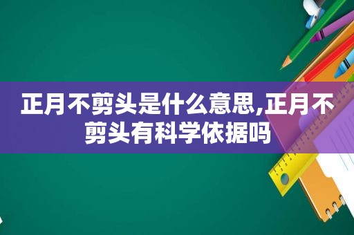 正月不剪头是什么意思,正月不剪头有科学依据吗