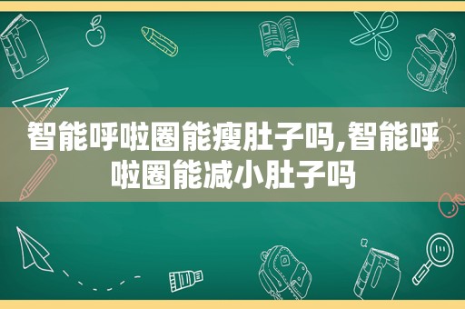 智能呼啦圈能瘦肚子吗,智能呼啦圈能减小肚子吗