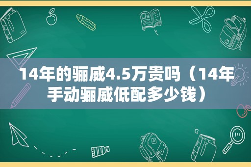 14年的骊威4.5万贵吗（14年手动骊威低配多少钱）