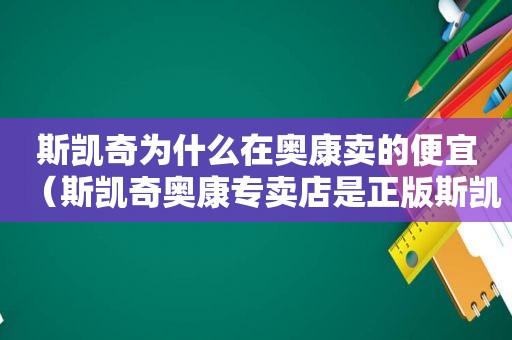 斯凯奇为什么在奥康卖的便宜（斯凯奇奥康专卖店是正版斯凯奇吗）