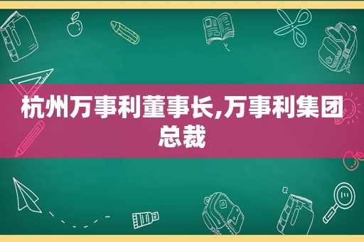 杭州万事利董事长,万事利集团总裁