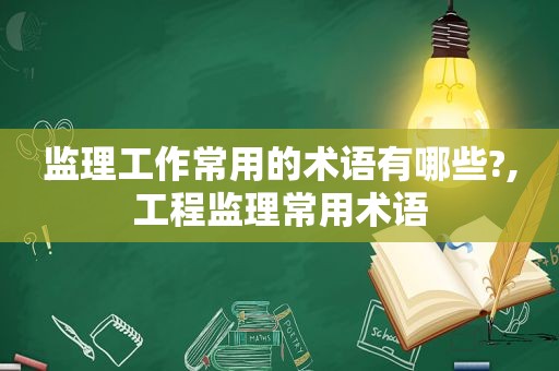 监理工作常用的术语有哪些?,工程监理常用术语