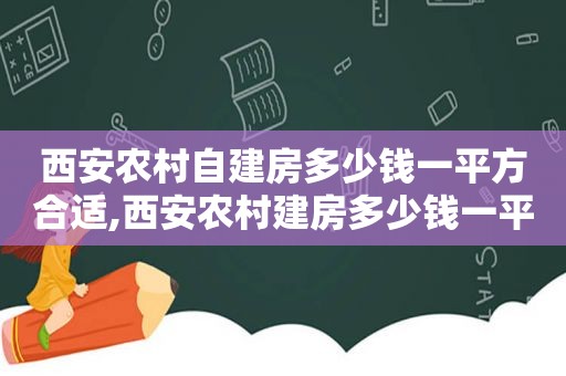 西安农村自建房多少钱一平方合适,西安农村建房多少钱一平方米