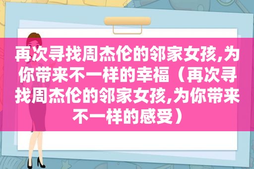 再次寻找周杰伦的邻家女孩,为你带来不一样的幸福（再次寻找周杰伦的邻家女孩,为你带来不一样的感受）