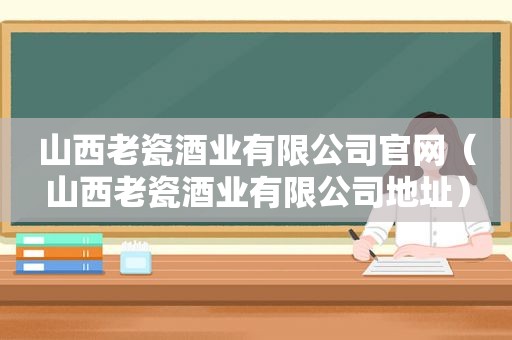 山西老瓷酒业有限公司官网（山西老瓷酒业有限公司地址）  第1张