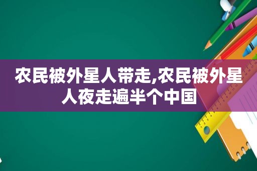 农民被外星人带走,农民被外星人夜走遍半个中国