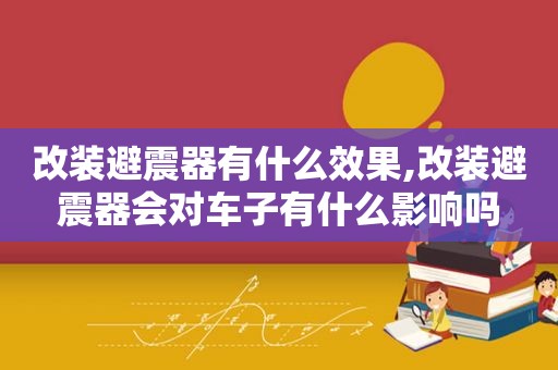 改装避震器有什么效果,改装避震器会对车子有什么影响吗