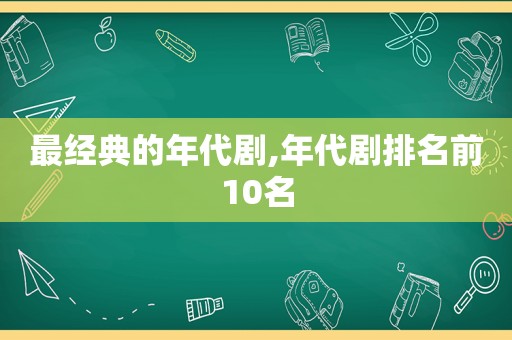 最经典的年代剧,年代剧排名前10名