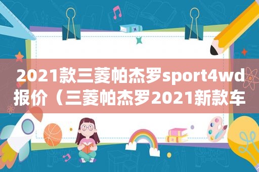 2021款三菱帕杰罗sport4wd报价（三菱帕杰罗2021新款车）