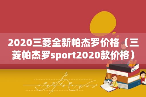 2020三菱全新帕杰罗价格（三菱帕杰罗sport2020款价格）