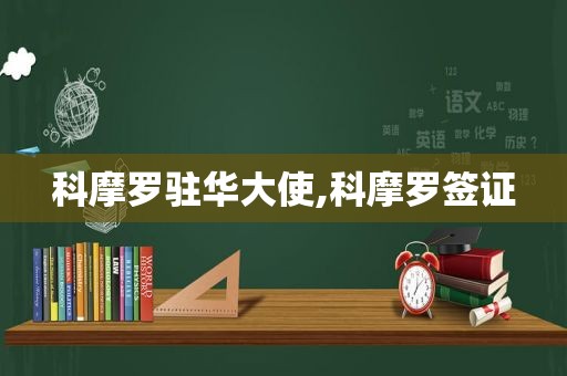 科摩罗驻华大使,科摩罗签证