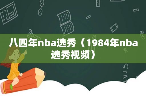 八四年nba选秀（1984年nba选秀视频）