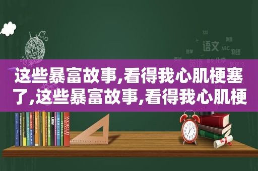 这些暴富故事,看得我心肌梗塞了,这些暴富故事,看得我心肌梗塞的英文