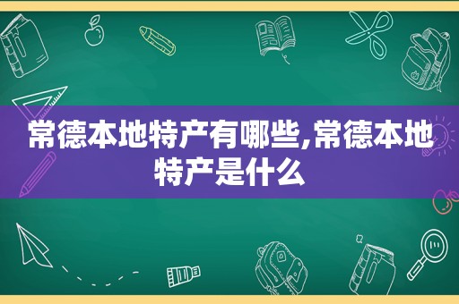 常德本地特产有哪些,常德本地特产是什么