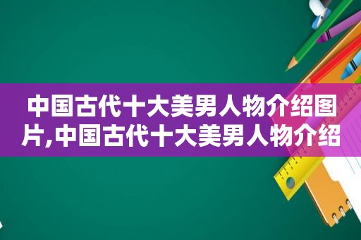 中国古代十大美男人物介绍图片,中国古代十大美男人物介绍大全