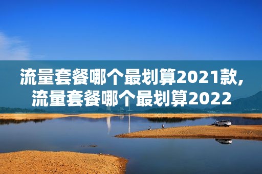 流量套餐哪个最划算2021款,流量套餐哪个最划算2022