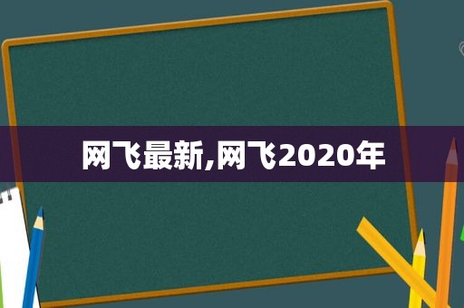 网飞最新,网飞2020年