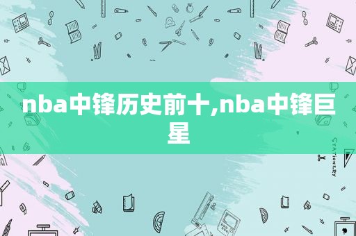 nba中锋历史前十,nba中锋巨星