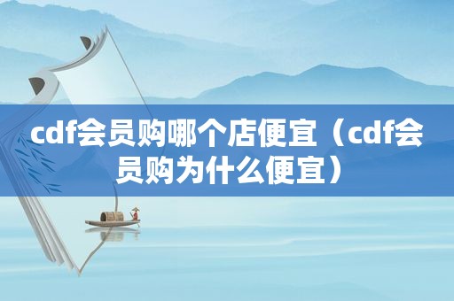 cdf会员购哪个店便宜（cdf会员购为什么便宜）