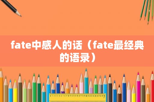 fate中感人的话（fate最经典的语录）