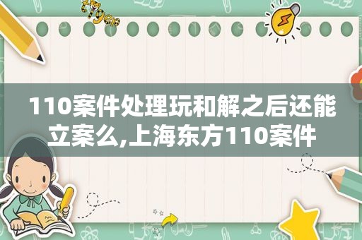 110案件处理玩和解之后还能立案么,上海东方110案件