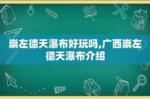 崇左德天瀑布好玩吗,广西崇左德天瀑布介绍